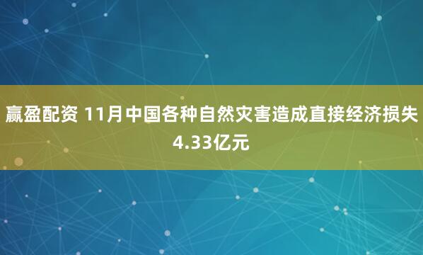 赢盈配资 11月中国各种自然灾害造成直接经济损失4.33亿元