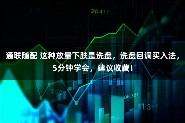 通联随配 这种放量下跌是洗盘，洗盘回调买入法，5分钟学会，建议收藏！