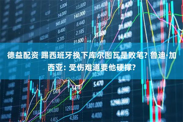 德益配资 踢西班牙换下库尔图瓦是败笔? 鲁迪·加西亚: 受伤难道要他硬撑?