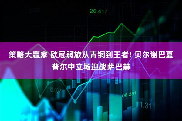 策略大赢家 欧冠弱旅从青铜到王者! 贝尔谢巴夏普尔中立场迎战萨巴赫